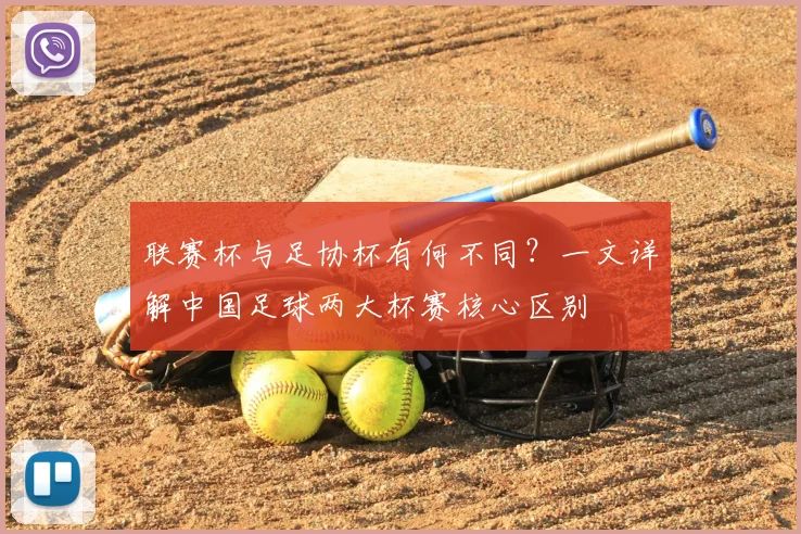 联赛杯与足协杯有何不同？一文详解中国足球两大杯赛核心区别
