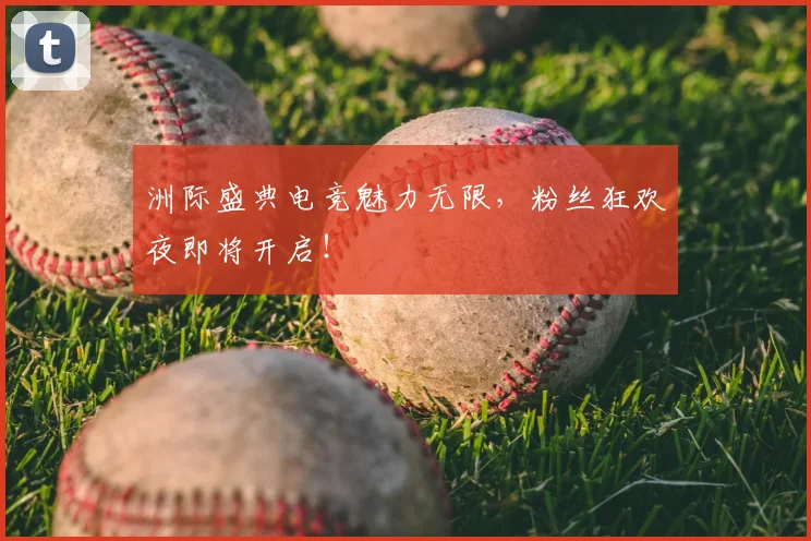 洲际盛典电竞魅力无限,粉丝狂欢夜即将开启!