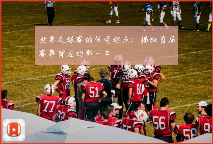 世界足球赛的传奇起点:揭秘首届赛事背后的那一年