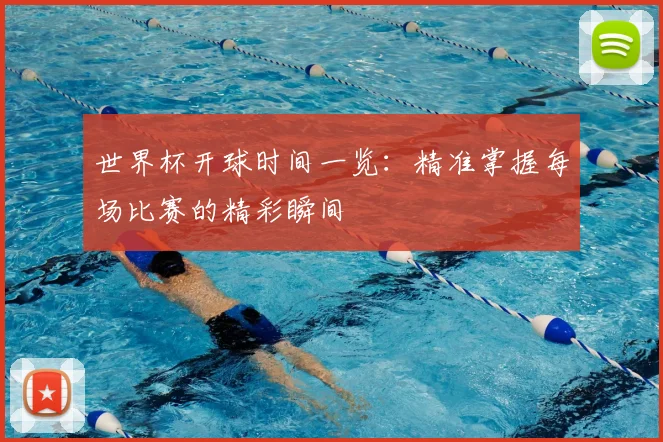 世界杯开球时间一览：精准掌握每场比赛的精彩瞬间