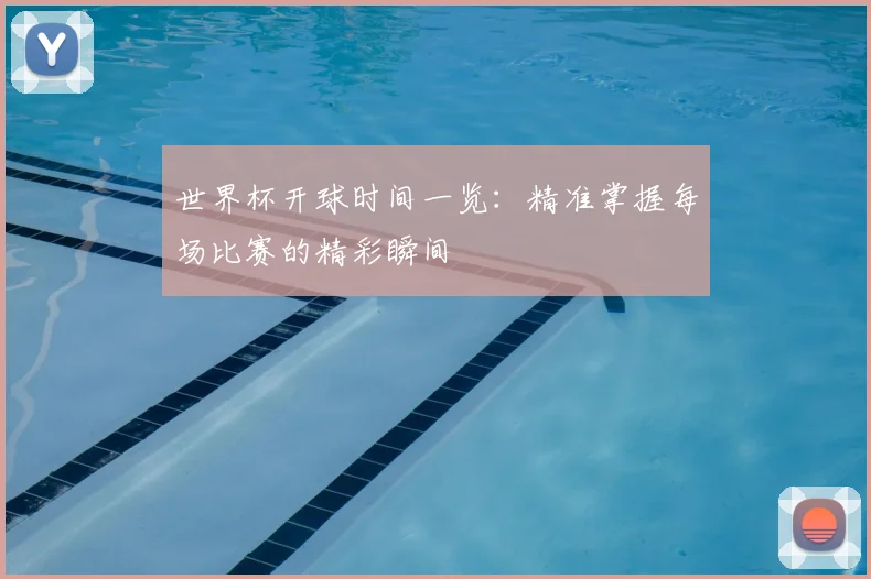 世界杯开球时间一览:精准掌握每场比赛的精彩瞬间