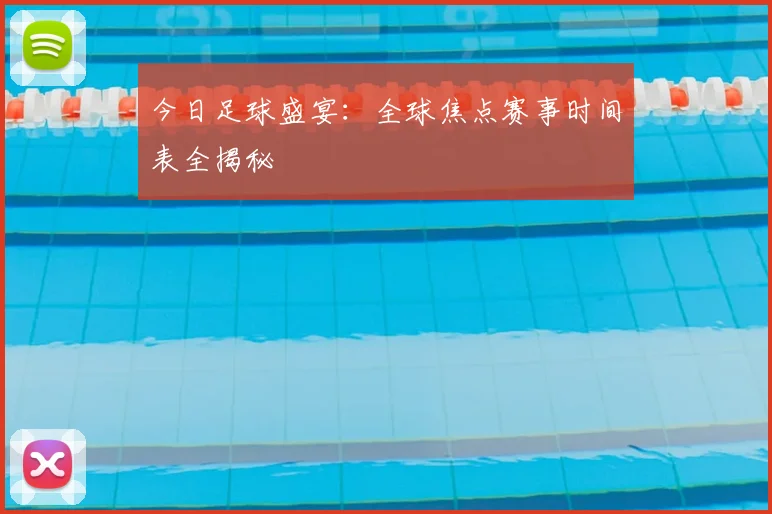 今日足球盛宴：全球焦点赛事时间表全揭秘