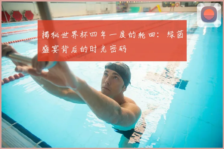 揭秘世界杯四年一度的轮回：绿茵盛宴背后的时光密码