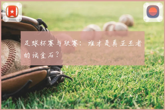 足球杯赛与联赛：谁才是真正王者的试金石？