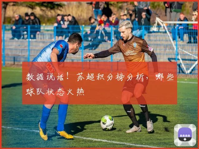数据说话！苏超积分榜分析，哪些球队状态火热